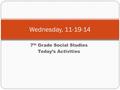 7 th Grade Social Studies Today’s Activities Wednesday, 11-19-14.