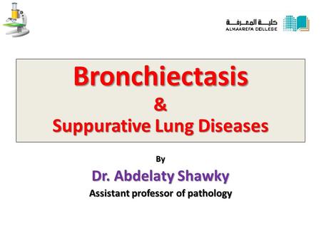 Bronchiectasis & Suppurative Lung Diseases By Dr. Abdelaty Shawky Assistant professor of pathology.