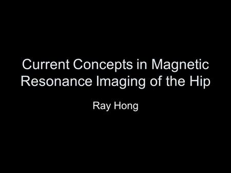 Current Concepts in Magnetic Resonance Imaging of the Hip Ray Hong.