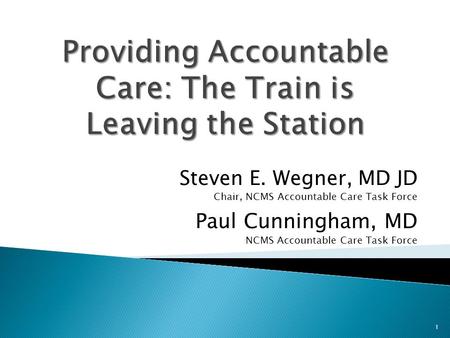 Steven E. Wegner, MD JD Chair, NCMS Accountable Care Task Force Paul Cunningham, MD NCMS Accountable Care Task Force 1.