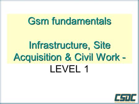 Gsm fundamentals Infrastructure, Site Acquisition & Civil Work - Gsm fundamentals Infrastructure, Site Acquisition & Civil Work - LEVEL 1.