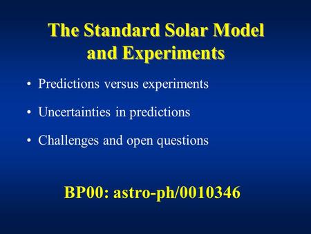 The Standard Solar Model and Experiments Predictions versus experiments Uncertainties in predictions Challenges and open questions BP00: astro-ph/0010346.