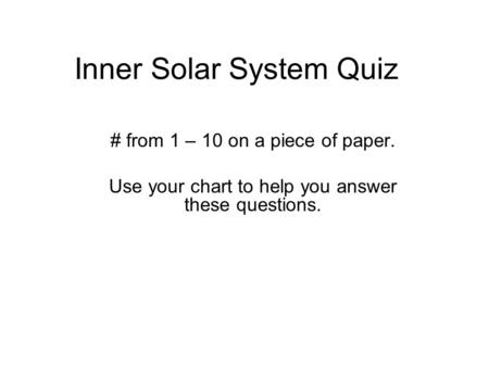 Inner Solar System Quiz # from 1 – 10 on a piece of paper. Use your chart to help you answer these questions.