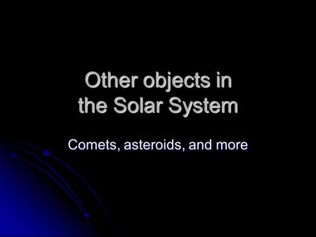 Other objects in the Solar System Comets, asteroids, and more.