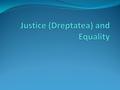 Definition of Justice (Dreptatea) To act justly means to act in accordance to moral norms or act according to certain values. Moral norms vs. Legal norms: