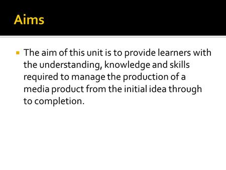  The aim of this unit is to provide learners with the understanding, knowledge and skills required to manage the production of a media product from the.