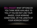 BELL RINGER : WHAT OPTIONS DO YOU THINK WERE AVAILABLE TO YOU, IF YOU DID NOT LIKE YOUR WAGES, YOUR WORKING CONDITIONS, OR THE LENGTH OF YOUR WORKDAY/WEEK?