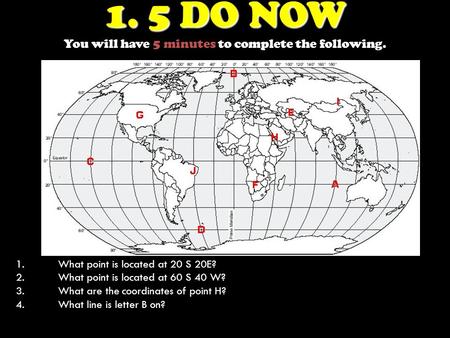 1. 5 DO NOW 1. 5 DO NOW You will have 5 minutes to complete the following. 1.What point is located at 20 S 20E? 2.What point is located at 60 S 40 W? 3.What.