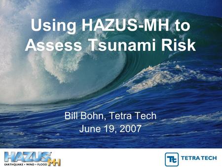 Using HAZUS-MH to Assess Tsunami Risk Bill Bohn, Tetra Tech June 19, 2007.