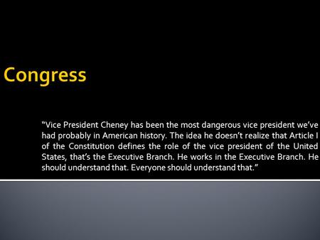 “Vice President Cheney has been the most dangerous vice president we’ve had probably in American history. The idea he doesn’t realize that Article I of.