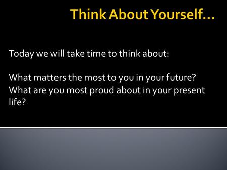 Today we will take time to think about: What matters the most to you in your future? What are you most proud about in your present life?