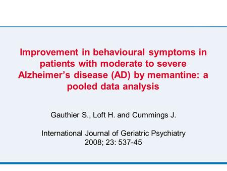 Improvement in behavioural symptoms in patients with moderate to severe Alzheimer’s disease (AD) by memantine: a pooled data analysis Gauthier S., Loft.