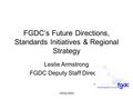 URISA 2004 FGDC’s Future Directions, Standards Initiatives & Regional Strategy Leslie Armstrong FGDC Deputy Staff Director.