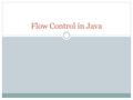 Flow Control in Java. Controlling which instruction to execute next Sequential  Similar to walking, one step after another Branching  Similar to a fork.