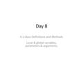 Day 8 4.1 Class Definitions and Methods Local & global variables, parameters & arguments,