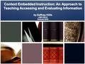 Context Embedded Instruction: An Approach to Teaching Accessing and Evaluating Information by Daffney Hillis LIBR 250-01 Summer 2009.