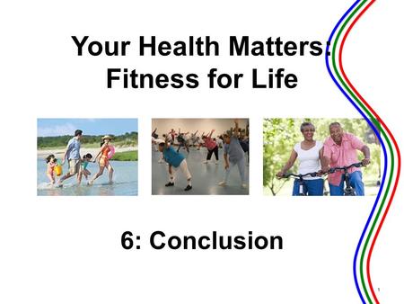 6: Conclusion 1 Your Health Matters: Fitness for Life.