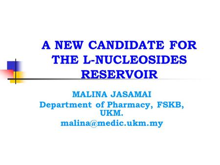 A NEW CANDIDATE FOR THE L-NUCLEOSIDES RESERVOIR MALINA JASAMAI Department of Pharmacy, FSKB, UKM.