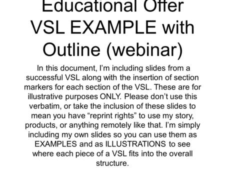 Educational Offer VSL EXAMPLE with Outline (webinar) In this document, I’m including slides from a successful VSL along with the insertion of section markers.