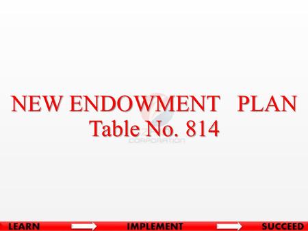 NEW ENDOWMENT PLAN Table No. 814. BASIC CONDITIONS Minimum Age at Entry8 Years Maximum Age at Entry55 Years Minimum Term12 Years Maximum Term35 Years.