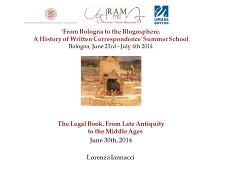 The Legal Book. From Late Antiquity to the Middle Ages June 30th, 2014 Lorenza Iannacci ‘ From Bologna to the Blogosphere. A History of Written Correspondence’