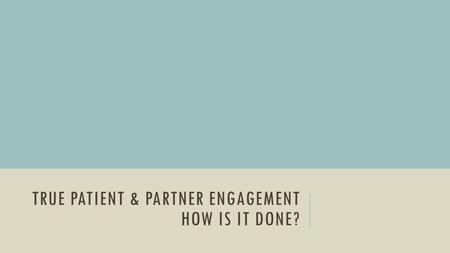 TRUE PATIENT & PARTNER ENGAGEMENT HOW IS IT DONE?.