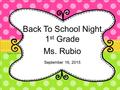 Back To School Night 1 st Grade Ms. Rubio September 16, 2015.