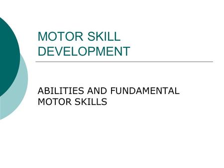 MOTOR SKILL DEVELOPMENT ABILITIES AND FUNDAMENTAL MOTOR SKILLS.