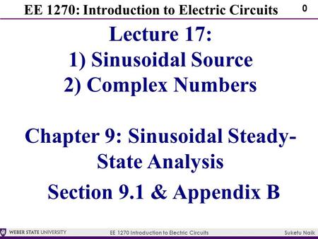 EE 1270 Introduction to Electric Circuits Suketu Naik 0 EE 1270: Introduction to Electric Circuits Lecture 17: 1) Sinusoidal Source 2) Complex Numbers.