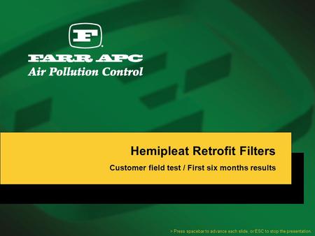 Hemipleat Retrofit Filters Customer field test / First six months results > Press spacebar to advance each slide, or ESC to stop the presentation.