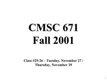 1 CMSC 671 Fall 2001 Class #25-26 – Tuesday, November 27 / Thursday, November 29.