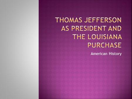 American History.  Jefferson believed in smaller government and his first actions as President were to reduce the departments and workers of the federal.