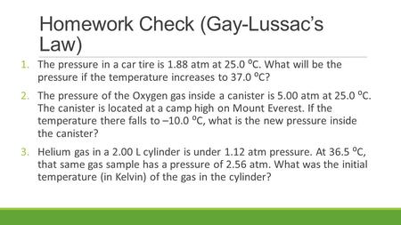 Homework Check (Gay-Lussac’s Law) 1.The pressure in a car tire is 1.88 atm at 25.0 ⁰C. What will be the pressure if the temperature increases to 37.0 ⁰C?