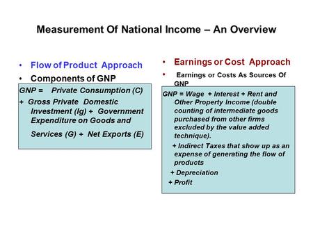 Measurement Of National Income – An Overview Flow of Product Approach Components of GNP GNP = Private Consumption (C) + Gross Private Domestic Investment.