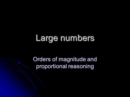 Large numbers Orders of magnitude and proportional reasoning.