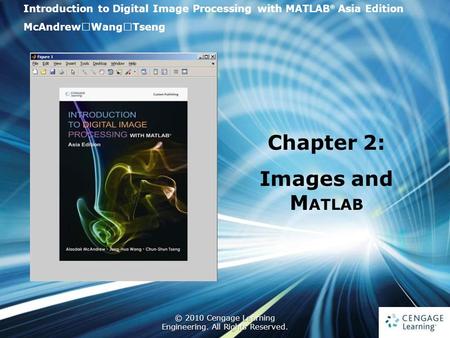 1 © 2010 Cengage Learning Engineering. All Rights Reserved. 1 Introduction to Digital Image Processing with MATLAB ® Asia Edition McAndrew ‧ Wang ‧ Tseng.