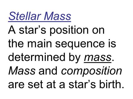 Stellar Mass A star’s position on the main sequence is determined by mass. Mass and composition are set at a star’s birth.