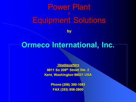 Power Plant & EquipmentSolutions by Ormeco International, Inc. Headquarters Headquarters 8811 So 208 th Street Ste. 2 Kent, Washington 98031 USA Phone.