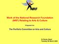 Work of the National Research Foundation (NRF) Relating to Arts & Culture Prepared for: The Portfolio Committee on Arts and Culture Dr Rocky Skeef Tuesday.