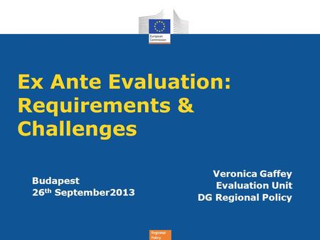 Regional Policy Veronica Gaffey Evaluation Unit DG Regional Policy International Monitoring Conference Budapest 11 th November 2011 Budapest 26 th September2013.