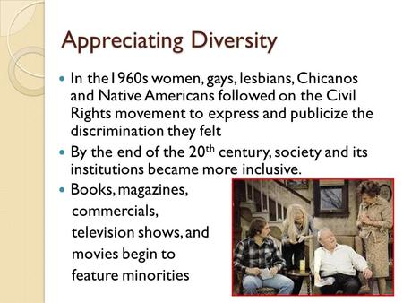 Appreciating Diversity In the1960s women, gays, lesbians, Chicanos and Native Americans followed on the Civil Rights movement to express and publicize.