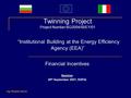 1 Twinning Project Project Number BG2004/IB/EY/01 “Institutional Building at the Energy Efficiency Agency (EEA)” Financial Incentives Seminar 28 th September.