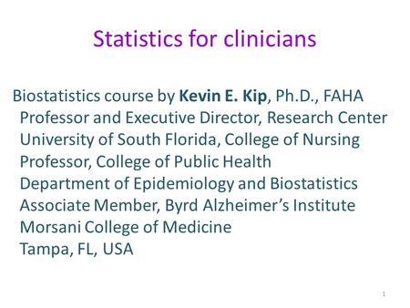 Statistics for clinicians Biostatistics course by Kevin E. Kip, Ph.D., FAHA Professor and Executive Director, Research Center University of South Florida,