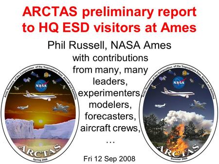 ARCTAS preliminary report to HQ ESD visitors at Ames Fri 12 Sep 2008 Phil Russell, NASA Ames with contributions from many, many leaders, experimenters,