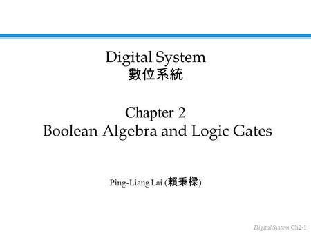 Digital System Ch2-1 Chapter 2 Boolean Algebra and Logic Gates Ping-Liang Lai ( 賴秉樑 ) Digital System 數位系統.