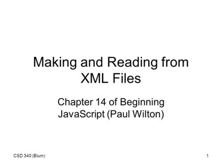 CSD 340 (Blum)1 Making and Reading from XML Files Chapter 14 of Beginning JavaScript (Paul Wilton)