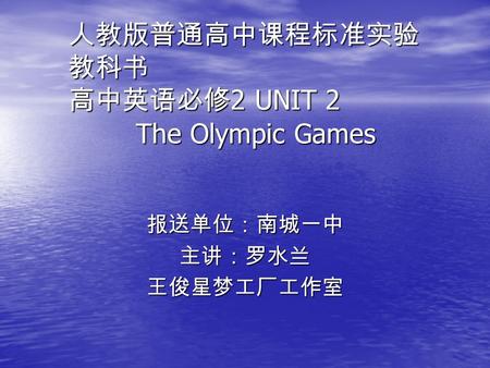 人教版普通高中课程标准实验 教科书 高中英语必修 2 UNIT 2 The Olympic Games 报送单位：南城一中主讲：罗水兰王俊星梦工厂工作室.