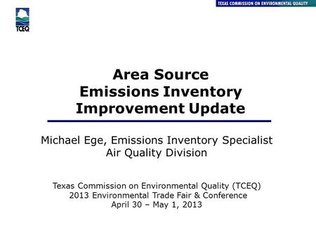 Area Source Emissions Inventory Improvement Update Michael Ege, Emissions Inventory Specialist Air Quality Division Texas Commission on Environmental Quality.