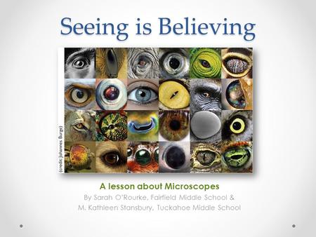 Seeing is Believing A lesson about Microscopes By Sarah O’Rourke, Fairfield Middle School & M. Kathleen Stansbury, Tuckahoe Middle School.