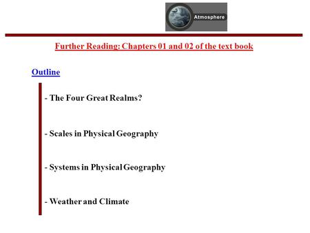 Outline - The Four Great Realms? - Scales in Physical Geography - Systems in Physical Geography - Weather and Climate Further Reading: Chapters 01 and.